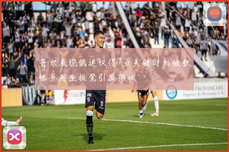 普尔表现低迷仅得7分关键时刻被教练弃用坐板凳引发热议