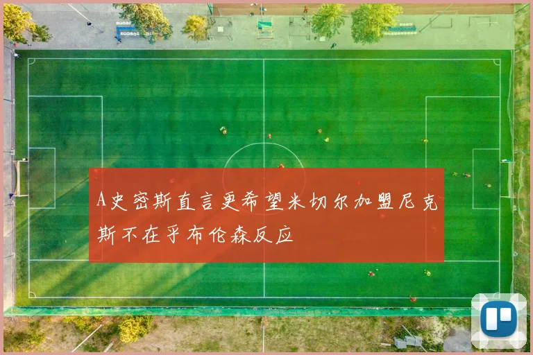 A史密斯直言更希望米切尔加盟尼克斯不在乎布伦森反应