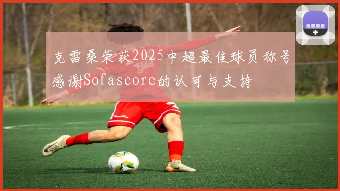 克雷桑荣获2025中超最佳球员称号感谢Sofascore的认可与支持