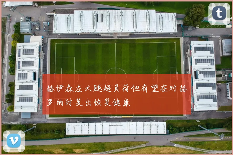 赫伊森左大腿超负荷但有望在对赫罗纳时复出恢复健康