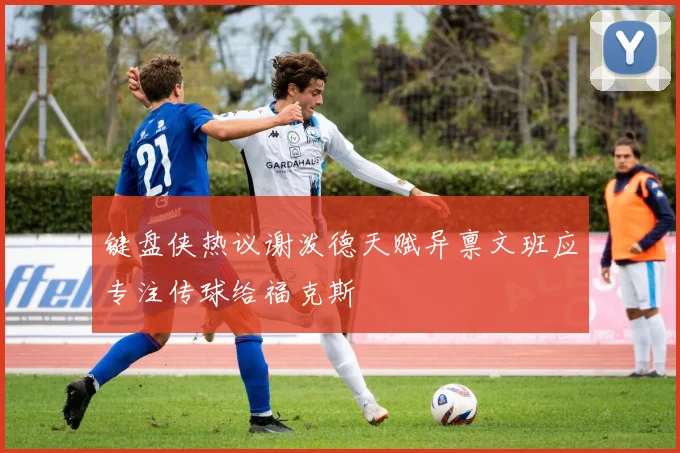 键盘侠热议谢泼德天赋异禀文班应专注传球给福克斯