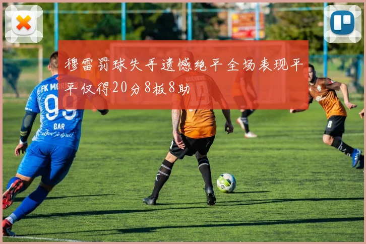 穆雷罚球失手遗憾绝平全场表现平平仅得20分8板8助