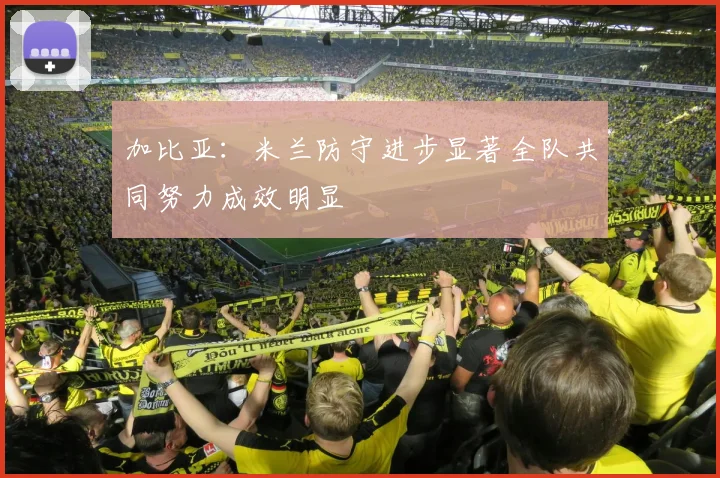 加比亚：米兰防守进步显著全队共同努力成效明显